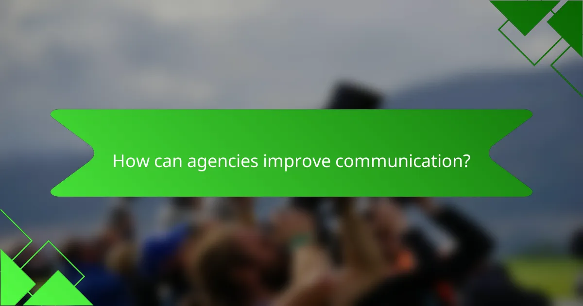 How can agencies improve communication?
