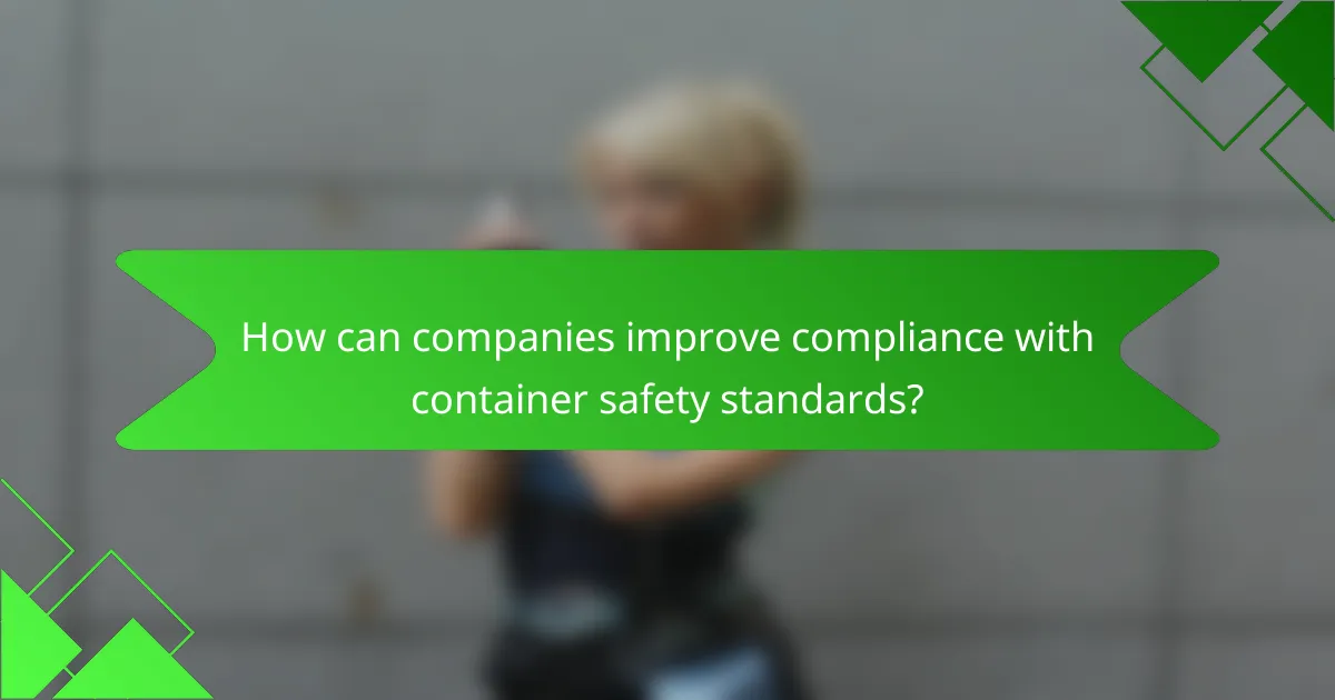How can companies improve compliance with container safety standards?