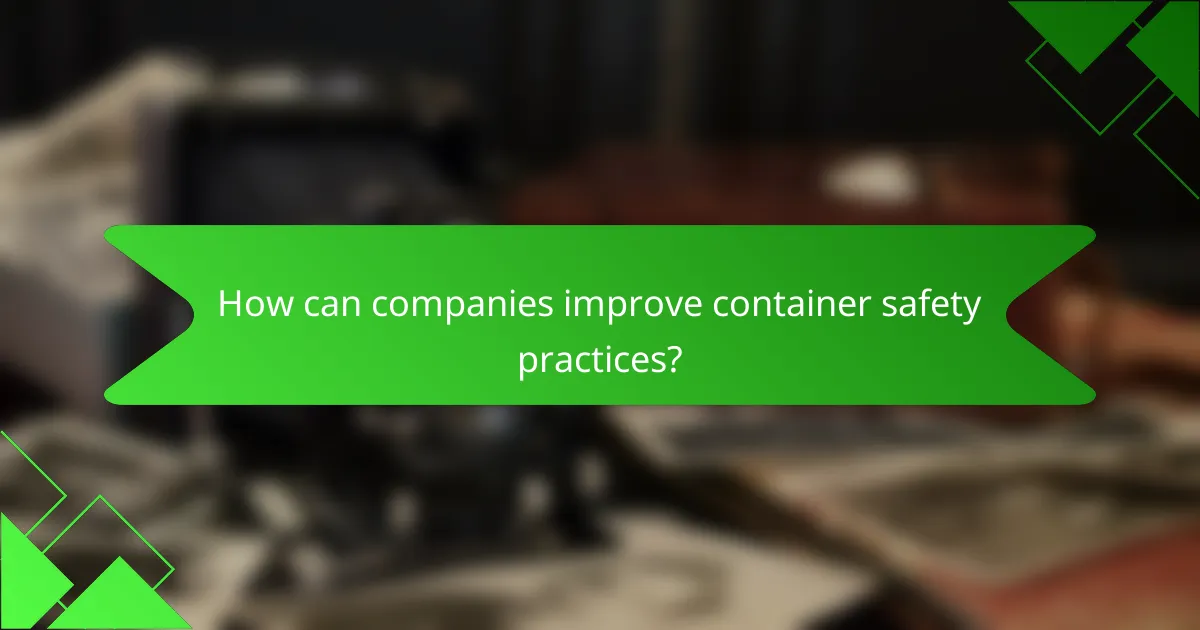 How can companies improve container safety practices?