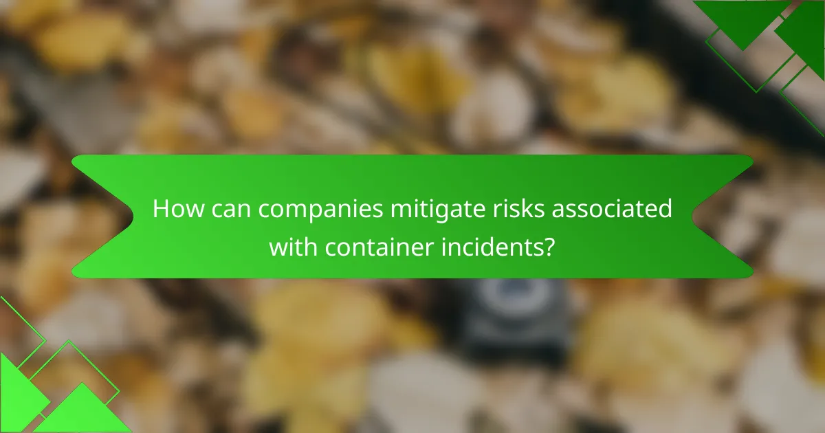 How can companies mitigate risks associated with container incidents?