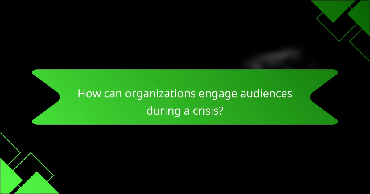 How can organizations engage audiences during a crisis?