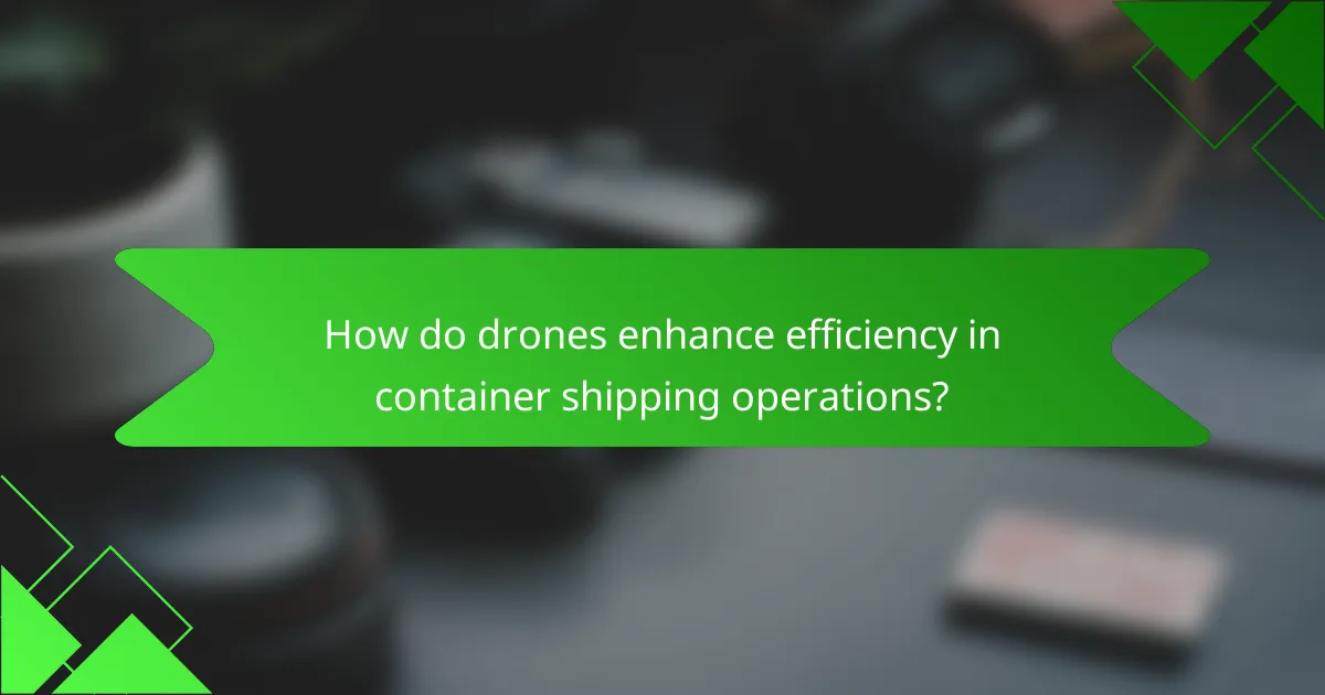 How do drones enhance efficiency in container shipping operations?