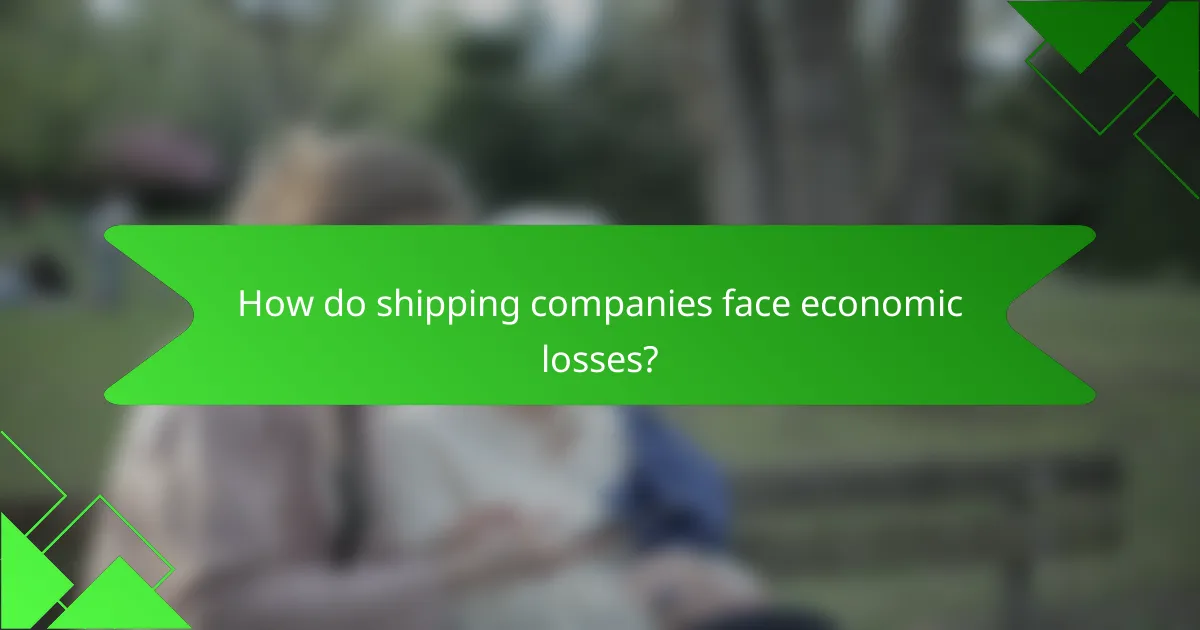 How do shipping companies face economic losses?