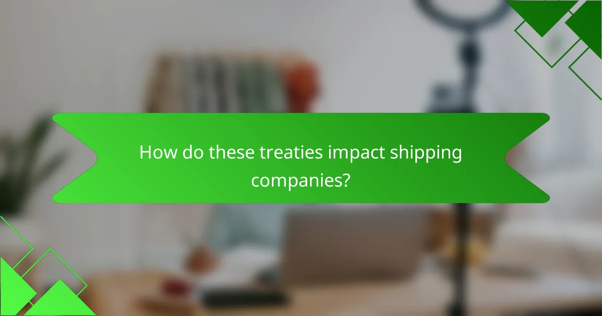 How do these treaties impact shipping companies?