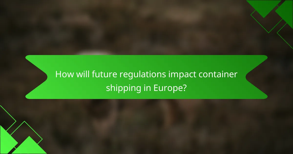 How will future regulations impact container shipping in Europe?