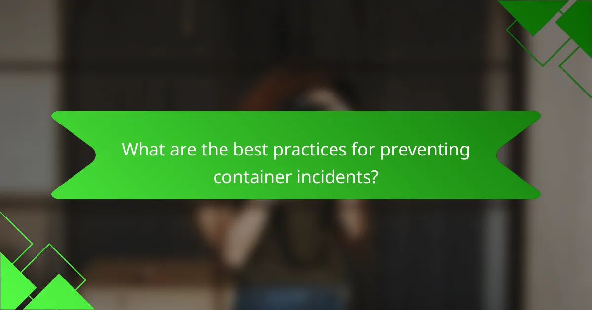 What are the best practices for preventing container incidents?