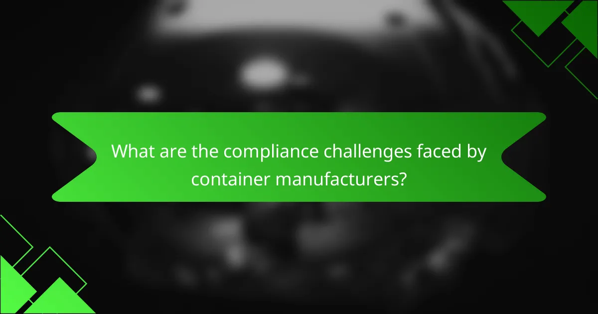 What are the compliance challenges faced by container manufacturers?