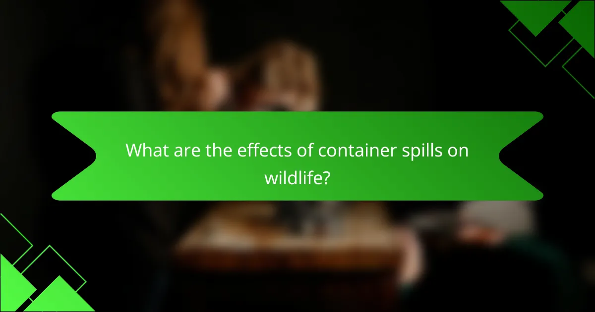 What are the effects of container spills on wildlife?