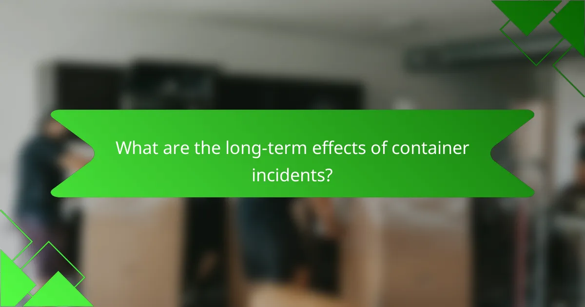 What are the long-term effects of container incidents?