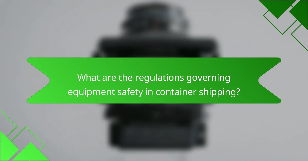 What are the regulations governing equipment safety in container shipping?