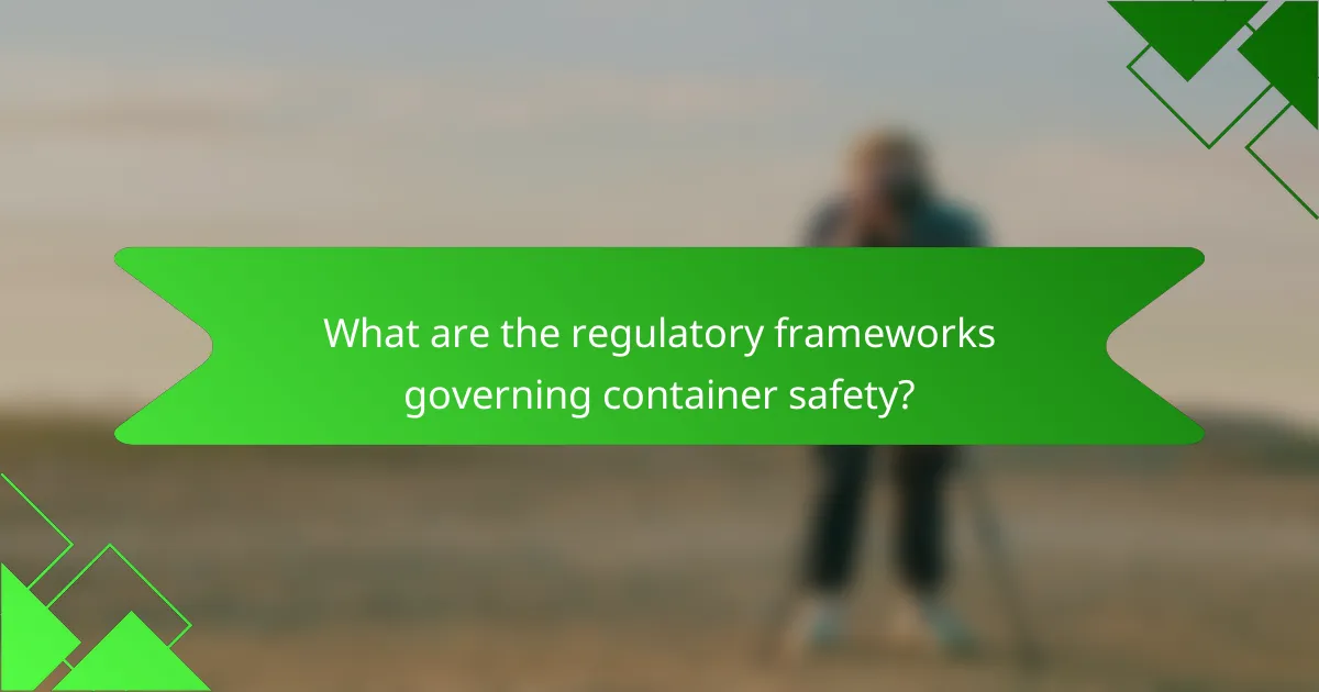What are the regulatory frameworks governing container safety?