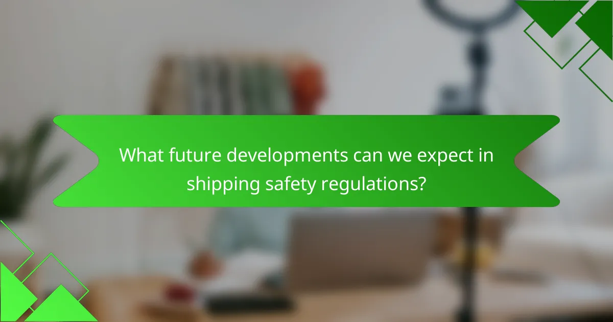 What future developments can we expect in shipping safety regulations?