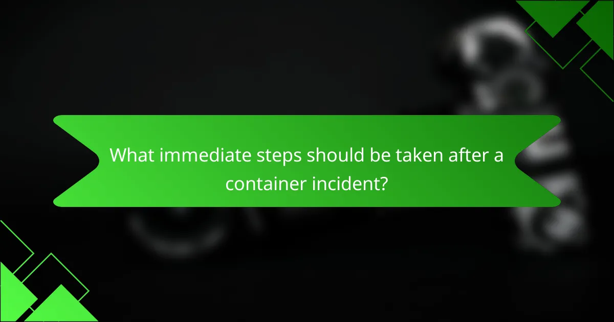 What immediate steps should be taken after a container incident?
