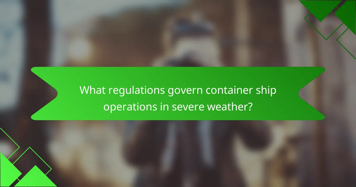 What regulations govern container ship operations in severe weather?