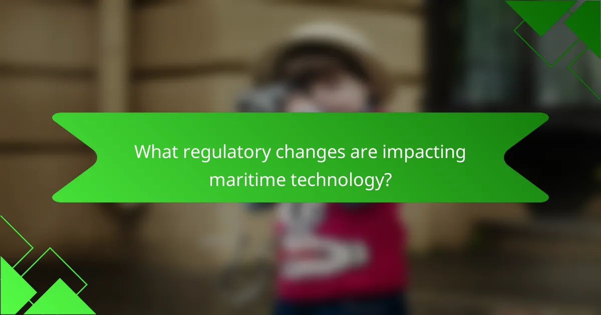 What regulatory changes are impacting maritime technology?
