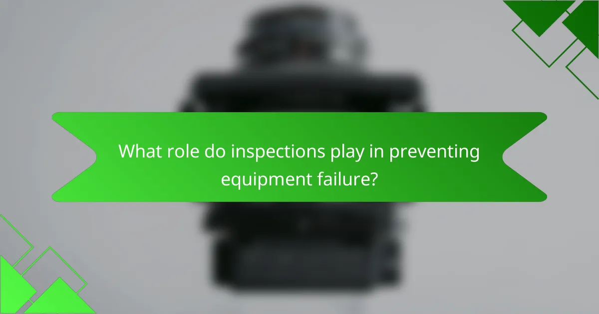 What role do inspections play in preventing equipment failure?